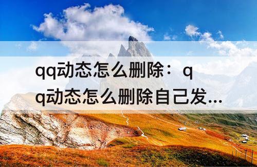 qq动态怎么删除：qq动态怎么删除自己发的视频