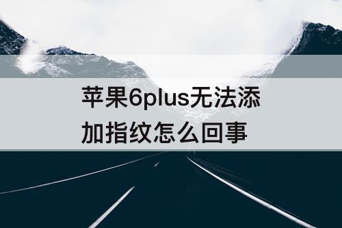 苹果6plus无法添加指纹怎么回事