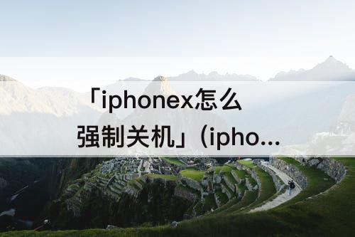 「iphonex怎么强制关机」(iphonex怎么强制关机不重启)