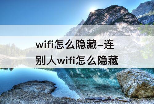 wifi怎么隐藏-连别人wifi怎么隐藏