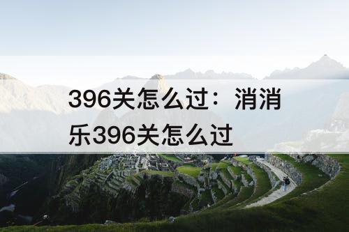 396关怎么过：消消乐396关怎么过