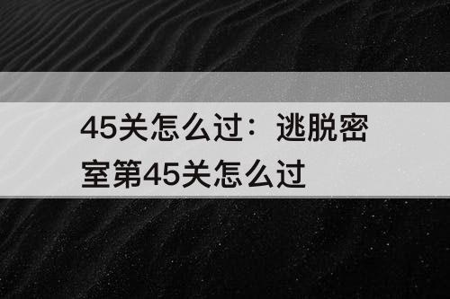 45关怎么过：逃脱密室第45关怎么过