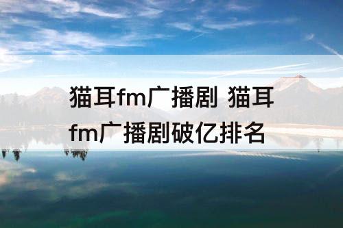 猫耳fm广播剧 猫耳fm广播剧破亿排名