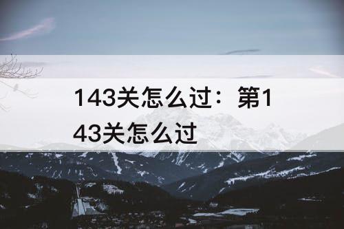 143关怎么过：第143关怎么过
