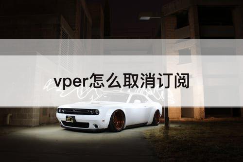 vper怎么取消订阅