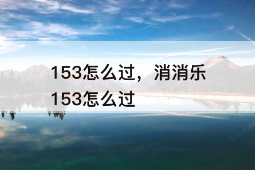 153怎么过，消消乐153怎么过