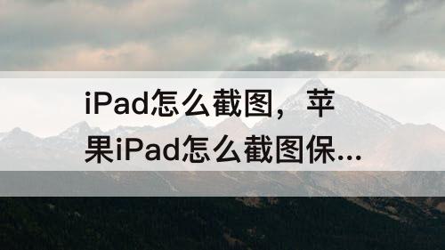 iPad怎么截图，苹果iPad怎么截图保存