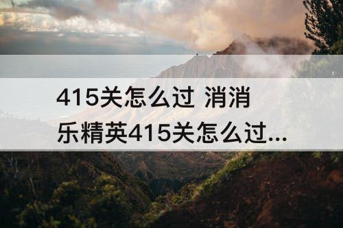 415关怎么过 消消乐精英415关怎么过关