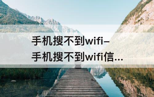 手机搜不到wifi-手机搜不到wifi信号是怎么回事