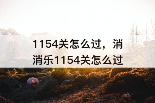 1154关怎么过，消消乐1154关怎么过