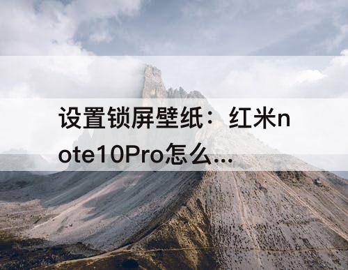 设置锁屏壁纸：红米note10Pro怎么设置锁屏壁纸