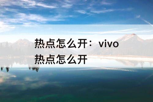 热点怎么开：vivo热点怎么开