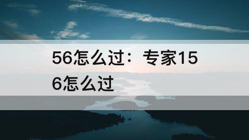 56怎么过：专家156怎么过