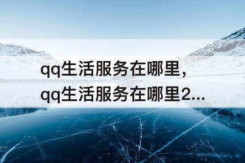 qq生活服务在哪里，qq生活服务在哪里2021