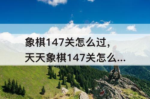 象棋147关怎么过，天天象棋147关怎么过