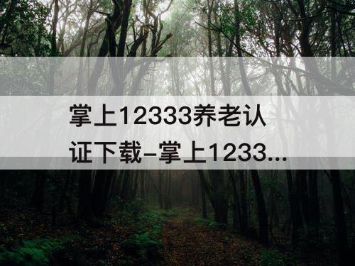 掌上12333养老认证下载-掌上12333养老认证下载辽宁