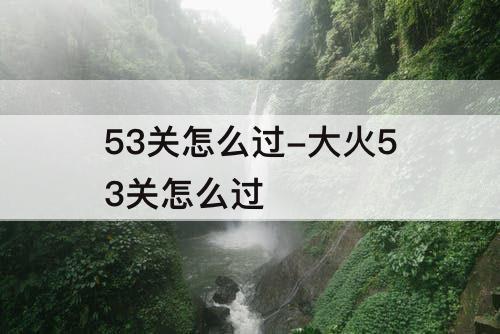 53关怎么过-大火53关怎么过