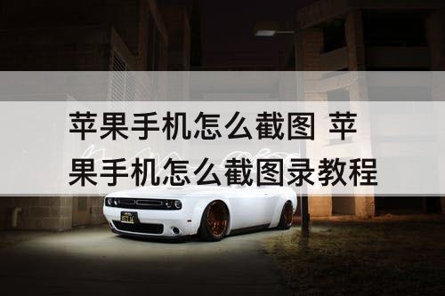 苹果手机怎么截图 苹果手机怎么截图录教程