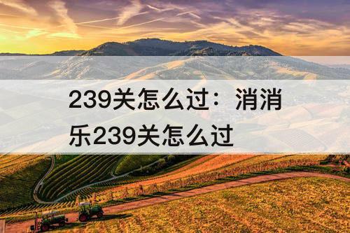 239关怎么过：消消乐239关怎么过