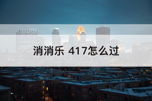 消消乐 417怎么过