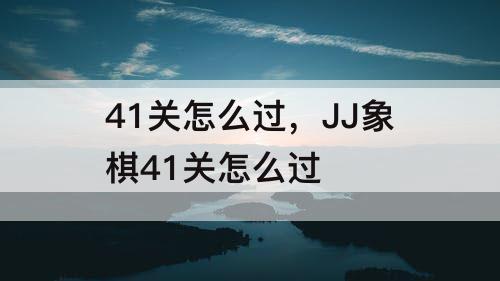 41关怎么过，JJ象棋41关怎么过