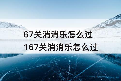 67关消消乐怎么过 167关消消乐怎么过