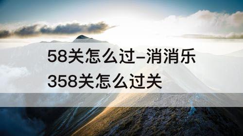 58关怎么过-消消乐358关怎么过关