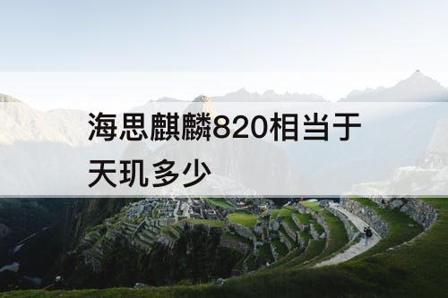 海思麒麟820相当于天玑多少