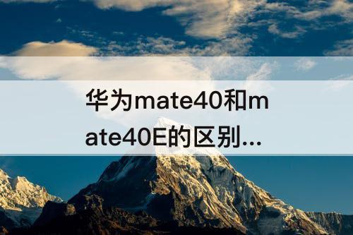 华为mate40和mate40E的区别 华为mate40和mate40e的区别尺寸