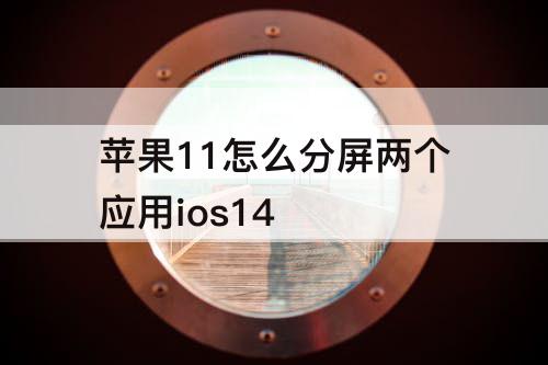 苹果11怎么分屏两个应用ios14