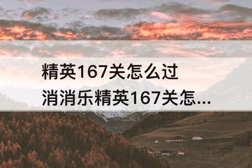 精英167关怎么过 消消乐精英167关怎么过关的啊