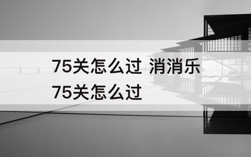 75关怎么过 消消乐75关怎么过
