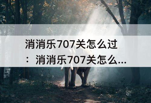 消消乐707关怎么过：消消乐707关怎么过方法