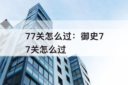 77关怎么过：御史77关怎么过