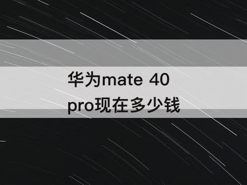 华为mate 40 pro现在多少钱