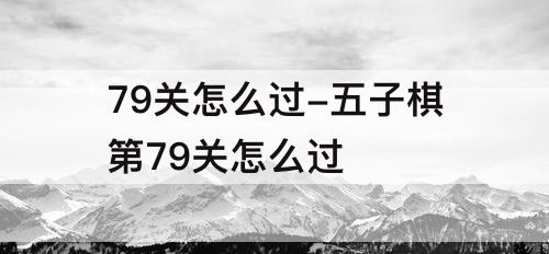 79关怎么过-五子棋第79关怎么过