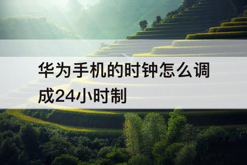 华为手机的时钟怎么调成24小时制