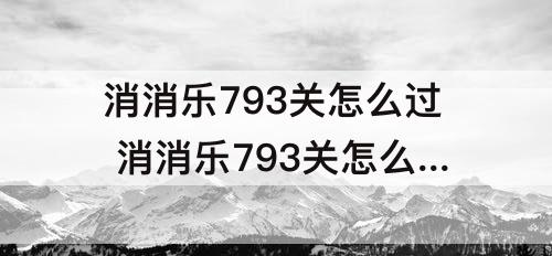 消消乐793关怎么过 消消乐793关怎么过关