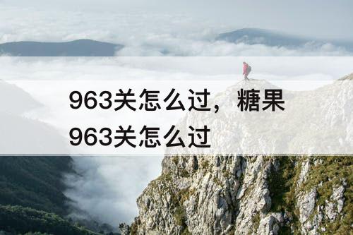 963关怎么过，糖果963关怎么过