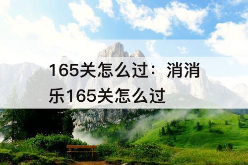 165关怎么过：消消乐165关怎么过