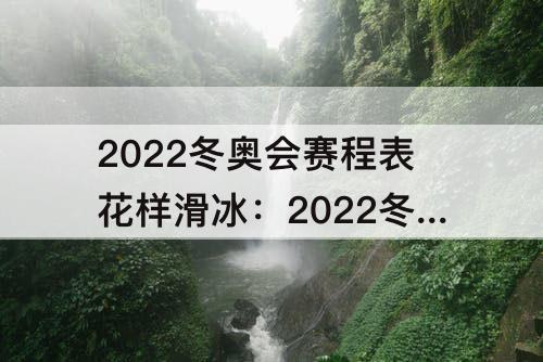 2022冬奥会赛程表花样滑冰：2022冬奥会赛程表花样滑冰团体赛