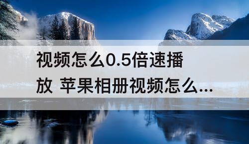 视频怎么0.5倍速播放 苹果相册视频怎么0.5倍速播放