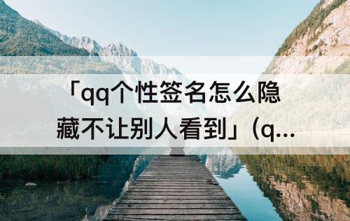 「qq个性签名怎么隐藏不让别人看到」(qq个性签名怎么隐藏不让别人看到历史)
