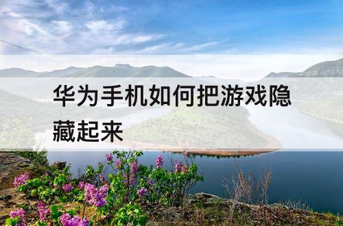 华为手机如何把游戏隐藏起来