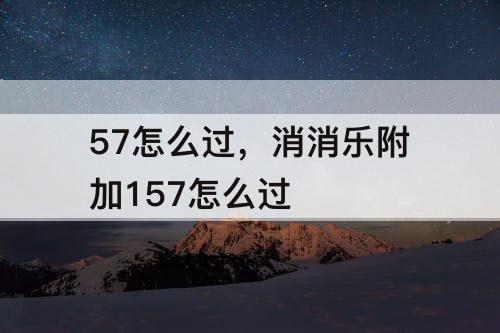 57怎么过，消消乐附加157怎么过