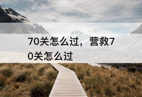 70关怎么过，营救70关怎么过