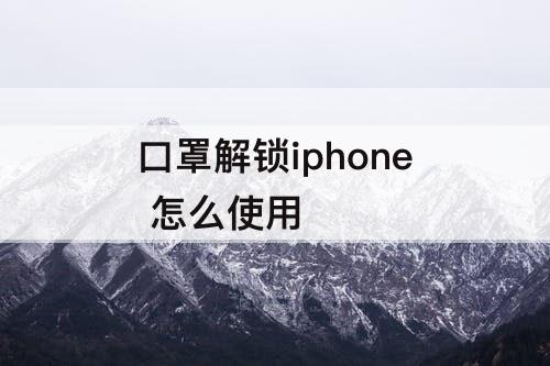 口罩解锁iphone 怎么使用