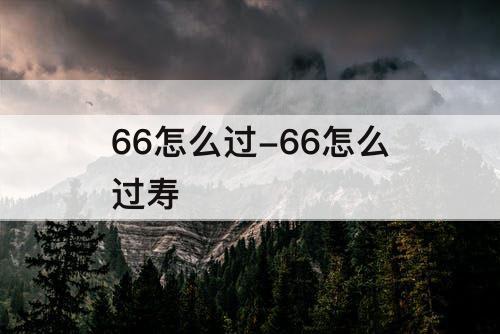66怎么过-66怎么过寿