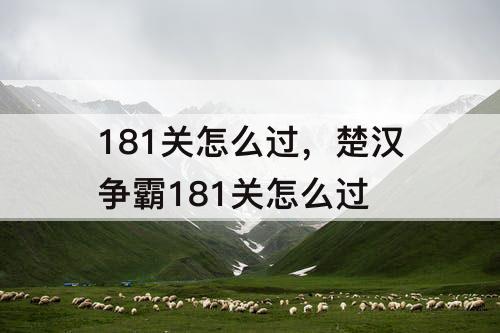 181关怎么过，楚汉争霸181关怎么过