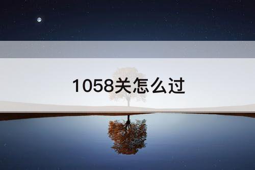 1058关怎么过